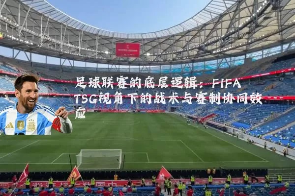 足球联赛的底层逻辑：FIFA TSG视角下的战术与赛制协同效应