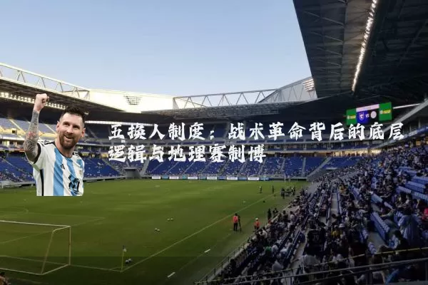 五换人制度：战术革命背后的底层逻辑与地理赛制博弈