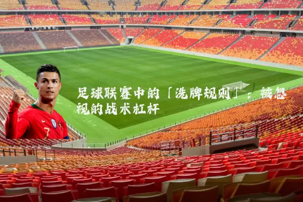 足球联赛中的「洗牌规则」：被忽视的战术杠杆