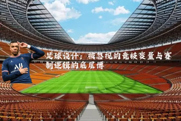 足球设计:被忽视的竞技变量与赛制逻辑的底层博弈