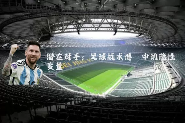 潜在对手：足球战术博弈中的隐性变量