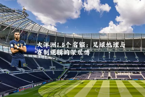 大洋洲1.5个名额：足球地理与赛制逻辑的深层博弈