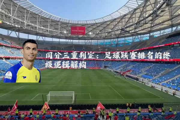 同分三重判定:足球联赛排名的终极逻辑解构