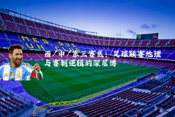 西/中/东三赛区：足球联赛地理与赛制逻辑的深层博弈