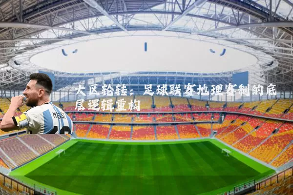 大区轮转:足球联赛地理赛制的底层逻辑重构