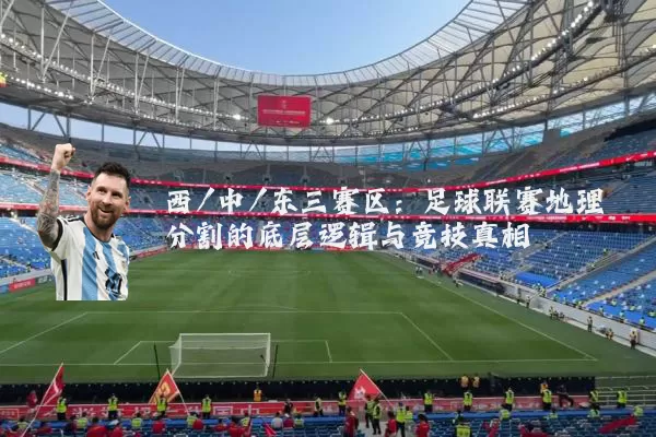 西/中/东三赛区:足球联赛地理分割的底层逻辑与竞技真相