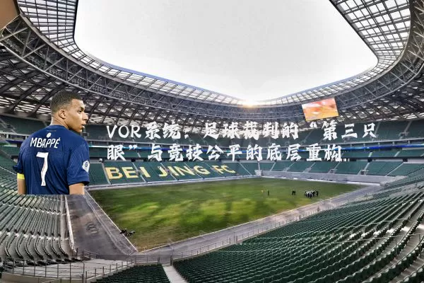 VOR系统：足球裁判的“第三只眼”与竞技公平的底层重构
