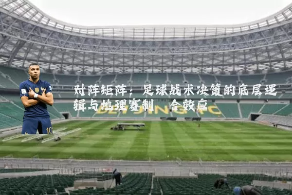 对阵矩阵：足球战术决策的底层逻辑与地理赛制耦合效应