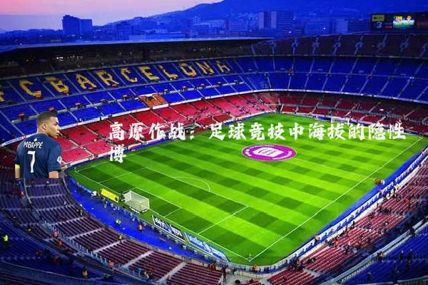 高原作战:足球竞技中海拔的隐性博弈