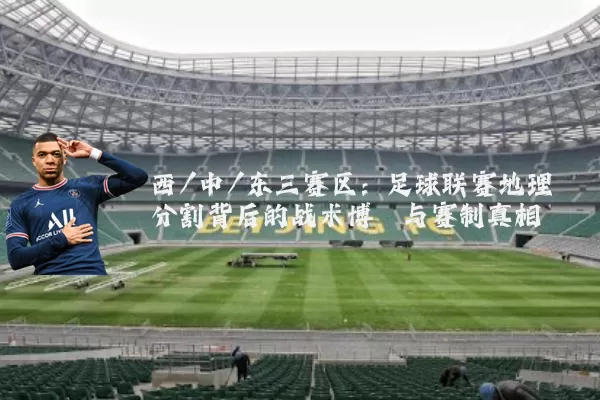 西/中/东三赛区：足球联赛地理分割背后的战术博弈与赛制真相