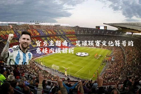 官方主题曲:足球联赛文化符号的竞技内核解析