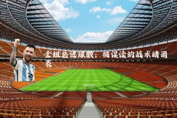 全组总进球数：被误读的战术晴雨表