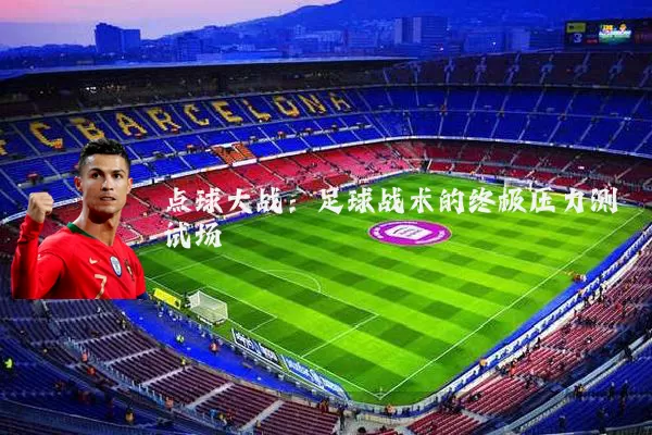 点球大战:足球战术的终极压力测试场