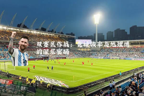 双赛区作战：竞技效率与地理博弈的深层密码