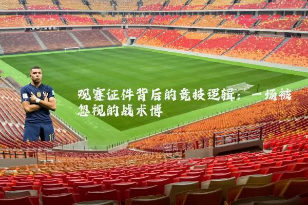 观赛证件背后的竞技逻辑:一场被忽视的战术博弈