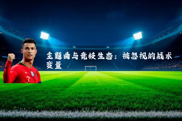 主题曲与竞技生态:被忽视的战术变量