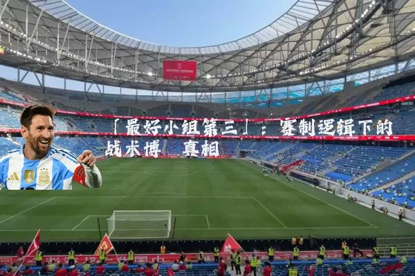 「最好小组第三」：赛制逻辑下的战术博弈真相