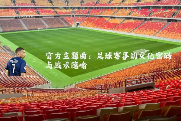 官方主题曲：足球赛事的文化密码与战术隐喻