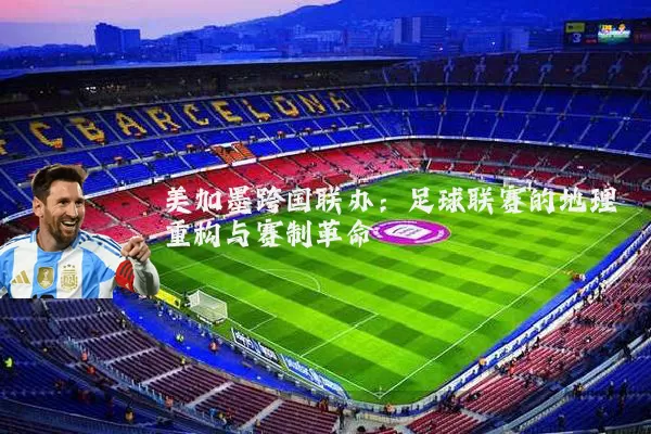 美加墨跨国联办:足球联赛的地理重构与赛制革命