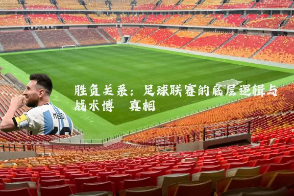胜负关系:足球联赛的底层逻辑与战术博弈真相