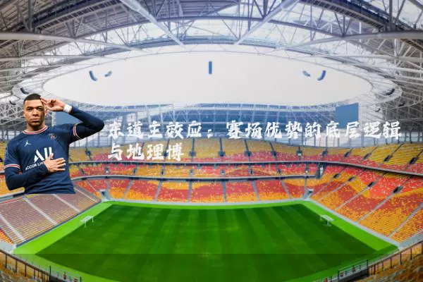 东道主效应:赛场优势的底层逻辑与地理博弈